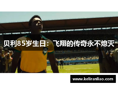 贝利85岁生日：飞翔的传奇永不熄灭